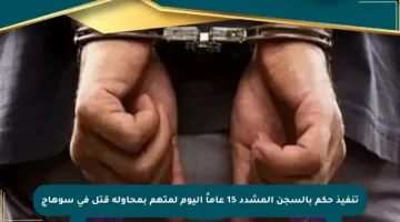 تنفيذ حكم بالسجن المشدد 15 عاماً اليوم لمتهم بمحاولة قتل في سوهاج